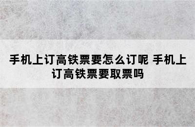 手机上订高铁票要怎么订呢 手机上订高铁票要取票吗